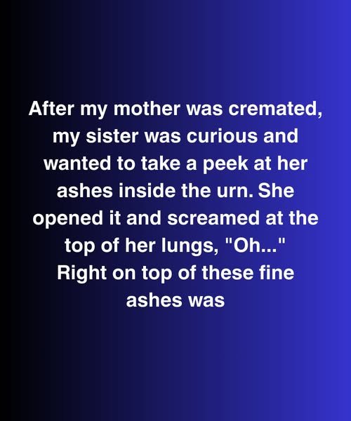 After My Mother Was Cremated, My Sister Opened The Urn—And Froze When She Saw This Inside
